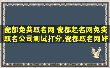 瓷都免费取名网 瓷都起名网免费取名*测试打分,瓷都取名网好不好